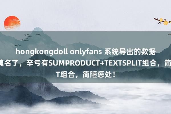 hongkongdoll onlyfans 系统导出的数据把我整莫名了，辛亏有SUMPRODUCT+TEXTSPLIT组合，简陋惩处！