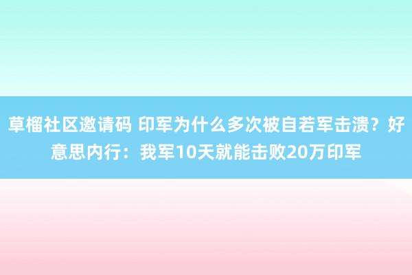 草榴社区邀请码 印军为什么多次被自若军击溃？好意思内行：我军10天就能击败20万印军