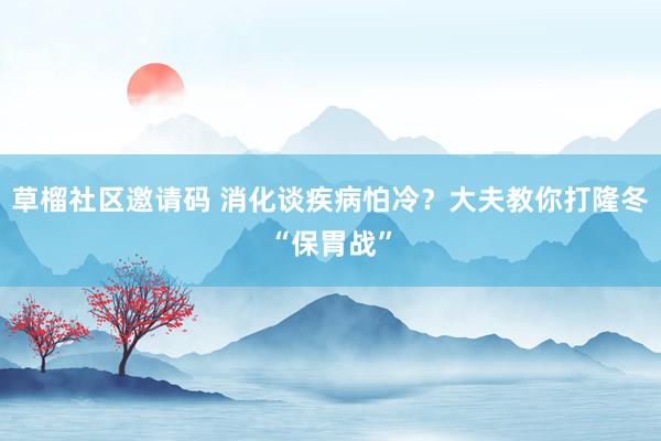 草榴社区邀请码 消化谈疾病怕冷？大夫教你打隆冬“保胃战”