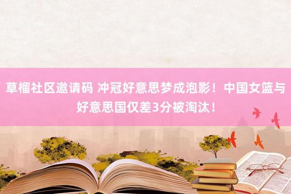 草榴社区邀请码 冲冠好意思梦成泡影！中国女篮与好意思国仅差3分被淘汰！