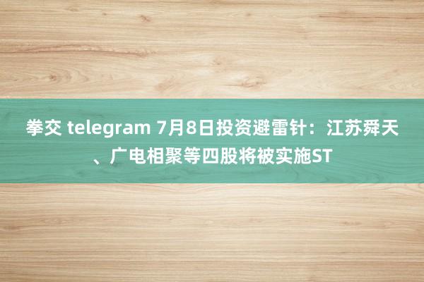 拳交 telegram 7月8日投资避雷针：江苏舜天、广电相聚等四股将被实施ST