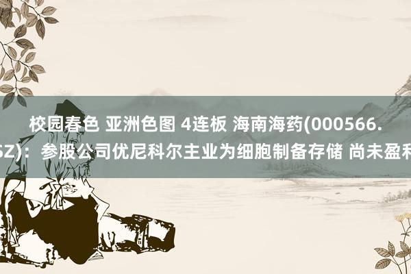 校园春色 亚洲色图 4连板 海南海药(000566.SZ)：参股公司优尼科尔主业为细胞制备存储 尚未盈利