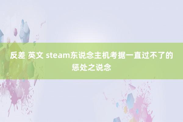 反差 英文 steam东说念主机考据一直过不了的惩处之说念