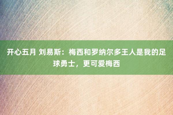 开心五月 刘易斯：梅西和罗纳尔多王人是我的足球勇士，更可爱梅西