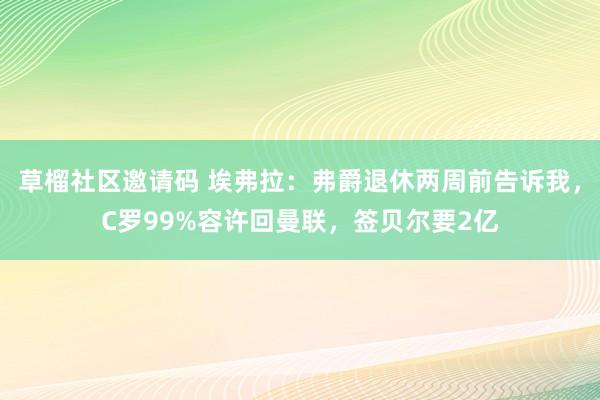 草榴社区邀请码 埃弗拉：弗爵退休两周前告诉我，C罗99%容许回曼联，签贝尔要2亿