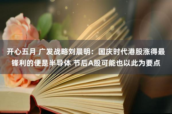 开心五月 广发战略刘晨明：国庆时代港股涨得最锋利的便是半导体 节后A股可能也以此为要点