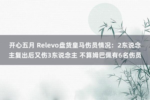 开心五月 Relevo盘货皇马伤员情况：2东说念主复出后又伤3东说念主 不算姆巴佩有6名伤员