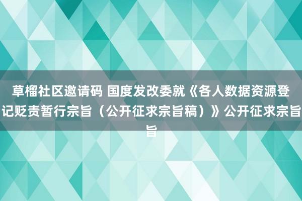 草榴社区邀请码 国度发改委就《各人数据资源登记贬责暂行宗旨（公开征求宗旨稿）》公开征求宗旨