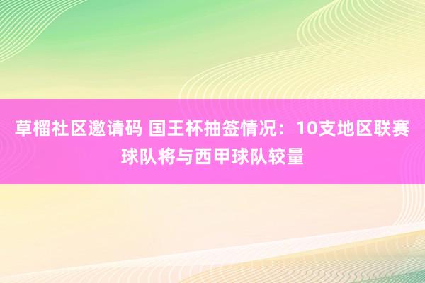 草榴社区邀请码 国王杯抽签情况：10支地区联赛球队将与西甲球队较量