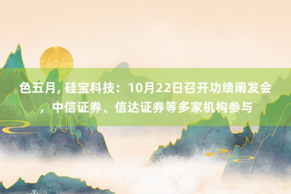 色五月， 硅宝科技：10月22日召开功绩阐发会，中信证券、信达证券等多家机构参与