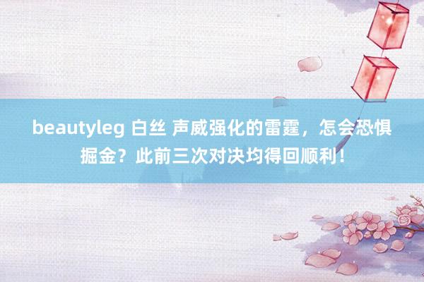 beautyleg 白丝 声威强化的雷霆，怎会恐惧掘金？此前三次对决均得回顺利！