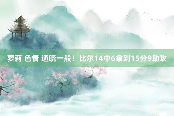 萝莉 色情 通晓一般！比尔14中6拿到15分9助攻