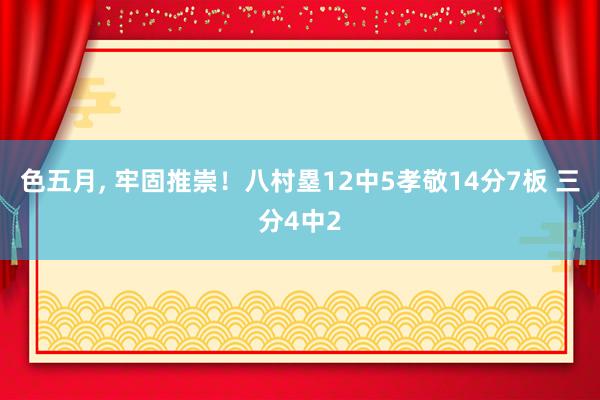 色五月， 牢固推崇！八村塁12中5孝敬14分7板 三分4中2