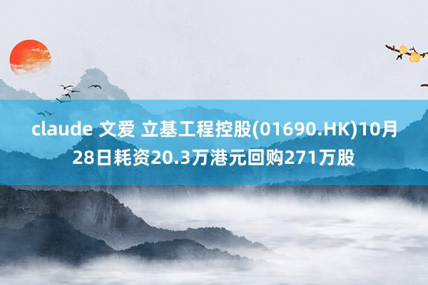 claude 文爱 立基工程控股(01690.HK)10月28日耗资20.3万港元回购271万股