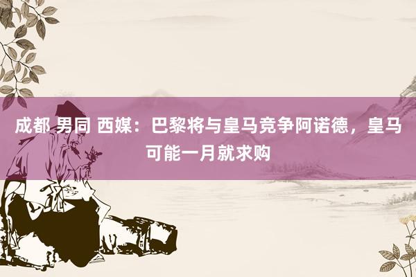 成都 男同 西媒：巴黎将与皇马竞争阿诺德，皇马可能一月就求购