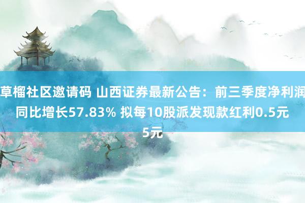 草榴社区邀请码 山西证券最新公告：前三季度净利润同比增长57.83% 拟每10股派发现款红利0.5元