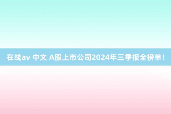 在线av 中文 A股上市公司2024年三季报全榜单！