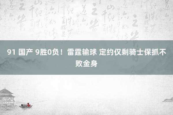 91 国产 9胜0负！雷霆输球 定约仅剩骑士保抓不败金身