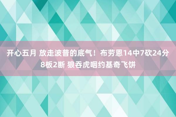 开心五月 放走波普的底气！布劳恩14中7砍24分8板2断 狼吞虎咽约基奇飞饼