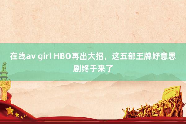 在线av girl HBO再出大招，这五部王牌好意思剧终于来了