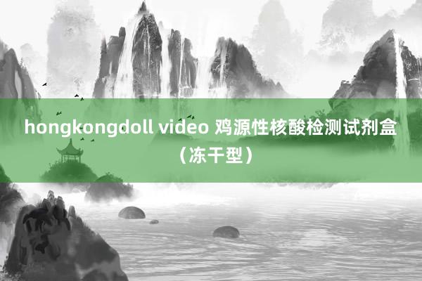 hongkongdoll video 鸡源性核酸检测试剂盒（冻干型）