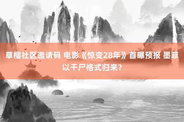 草榴社区邀请码 电影《惊变28年》首曝预报 墨菲以干尸格式归来？