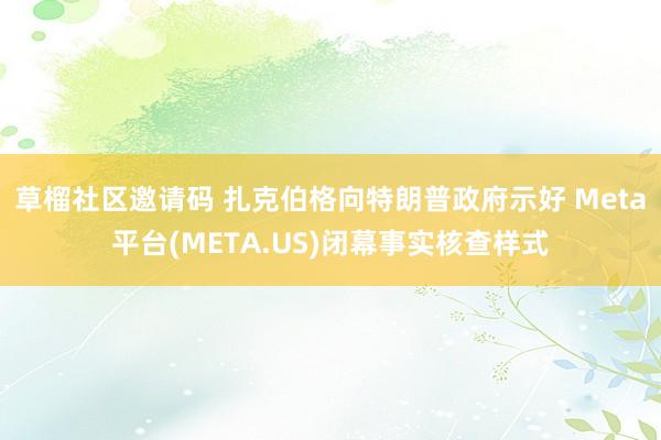 草榴社区邀请码 扎克伯格向特朗普政府示好 Meta平台(META.US)闭幕事实核查样式