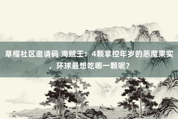 草榴社区邀请码 海贼王：4颗掌控年岁的恶魔果实，环球最想吃哪一颗呢？