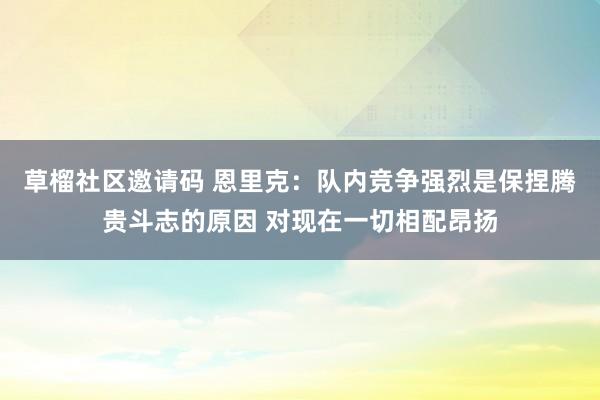 草榴社区邀请码 恩里克：队内竞争强烈是保捏腾贵斗志的原因 对现在一切相配昂扬