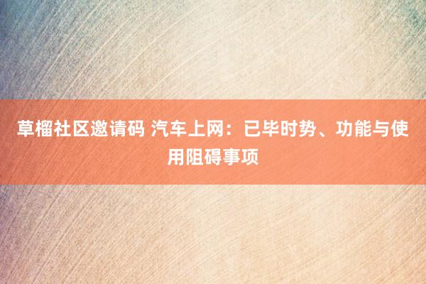 草榴社区邀请码 汽车上网：已毕时势、功能与使用阻碍事项